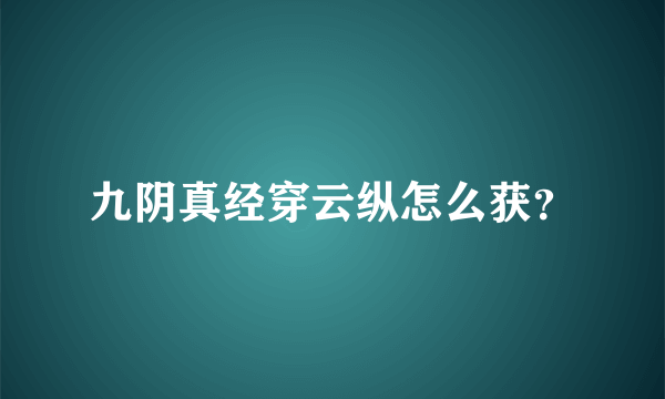 九阴真经穿云纵怎么获？