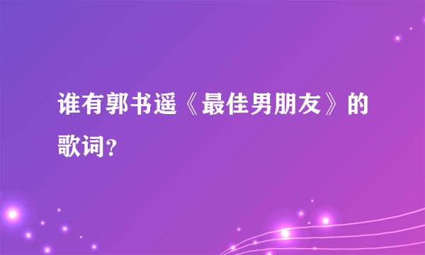 谁有郭书遥《最佳男朋友》的歌词？