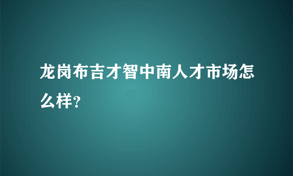 龙岗布吉才智中南人才市场怎么样？