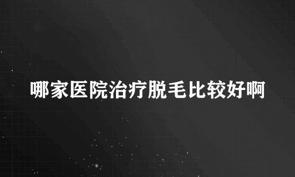 哪家医院治疗脱毛比较好啊