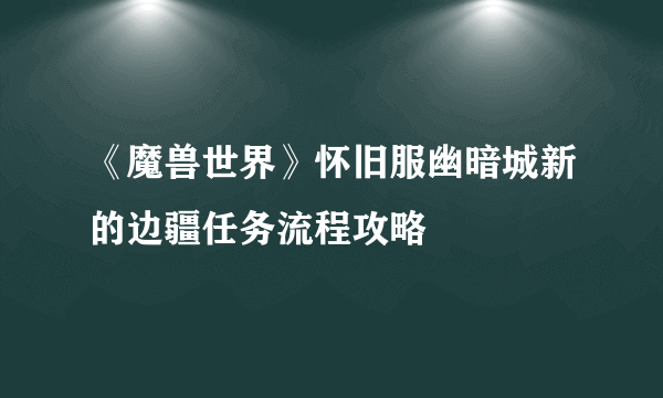 《魔兽世界》怀旧服幽暗城新的边疆任务流程攻略