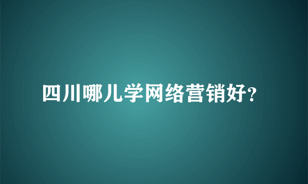 四川哪儿学网络营销好？