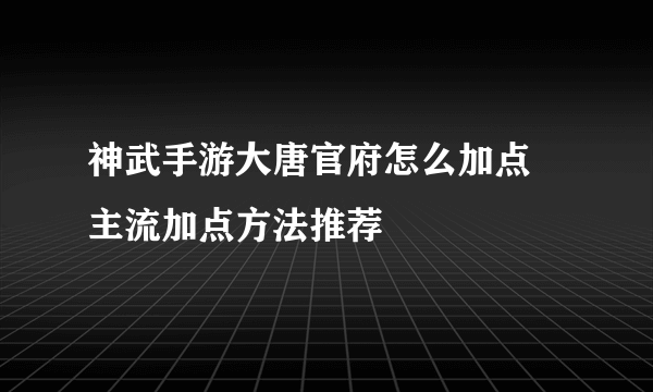 神武手游大唐官府怎么加点 主流加点方法推荐