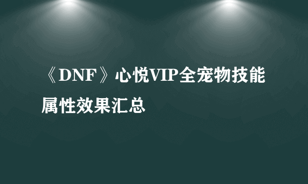 《DNF》心悦VIP全宠物技能属性效果汇总