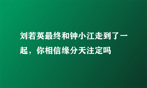 刘若英最终和钟小江走到了一起，你相信缘分天注定吗