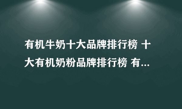 有机牛奶十大品牌排行榜 十大有机奶粉品牌排行榜 有机牛奶哪个牌子好