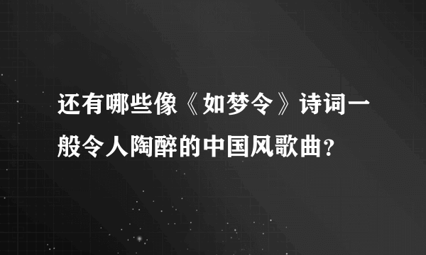 还有哪些像《如梦令》诗词一般令人陶醉的中国风歌曲？