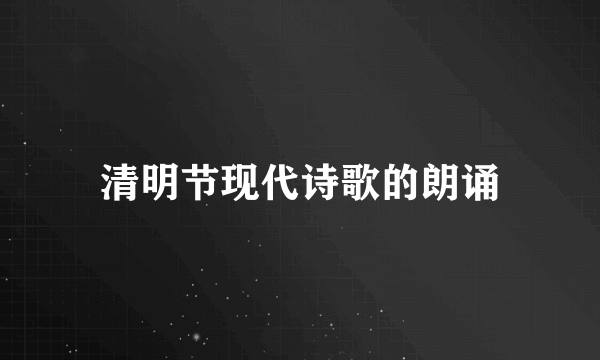 清明节现代诗歌的朗诵