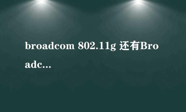 broadcom 802.11g 还有Broadcom NetLink (TM) Fast Ethernet 这两个哪个是无线网卡