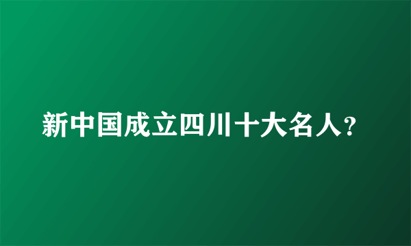 新中国成立四川十大名人？