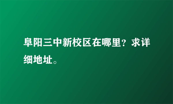 阜阳三中新校区在哪里？求详细地址。