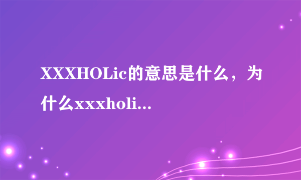 XXXHOLic的意思是什么，为什么xxxholic笼的侑子不见了