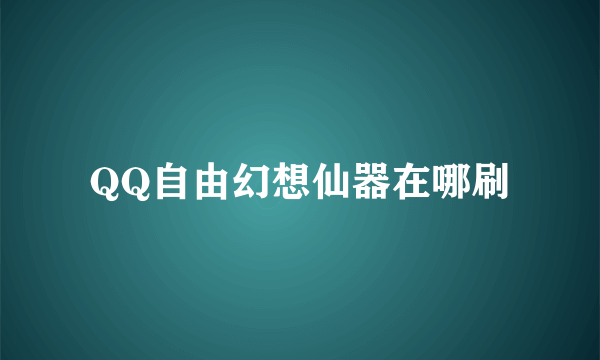 QQ自由幻想仙器在哪刷