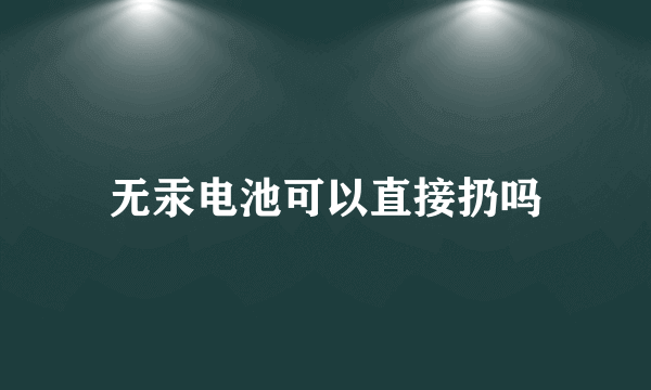 无汞电池可以直接扔吗