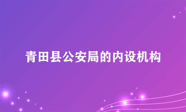 青田县公安局的内设机构