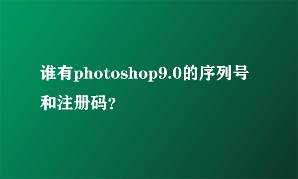 谁有photoshop9.0的序列号和注册码？