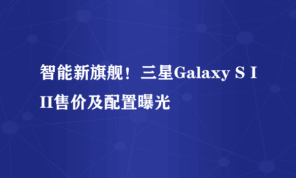 智能新旗舰！三星Galaxy S III售价及配置曝光