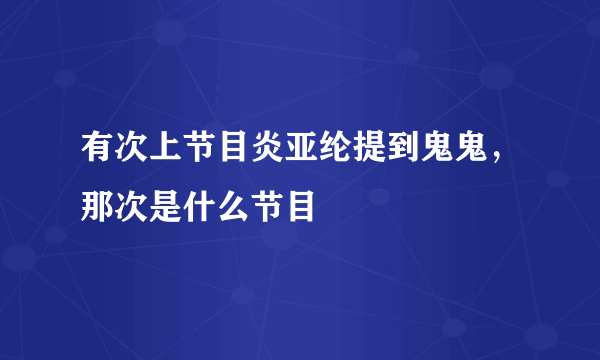 有次上节目炎亚纶提到鬼鬼，那次是什么节目