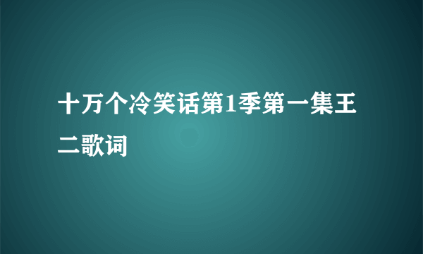 十万个冷笑话第1季第一集王二歌词