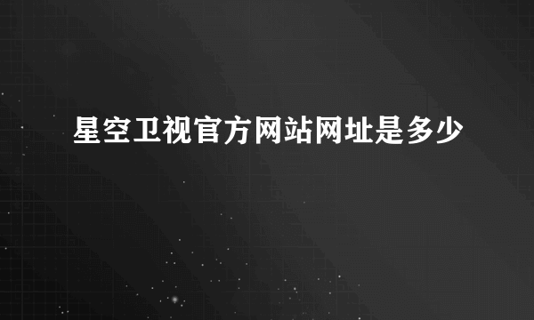 星空卫视官方网站网址是多少