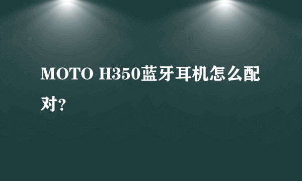 MOTO H350蓝牙耳机怎么配对？