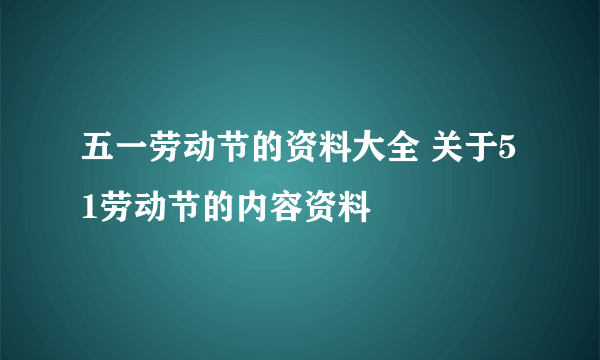 五一劳动节的资料大全 关于51劳动节的内容资料