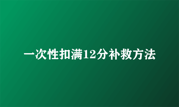 一次性扣满12分补救方法