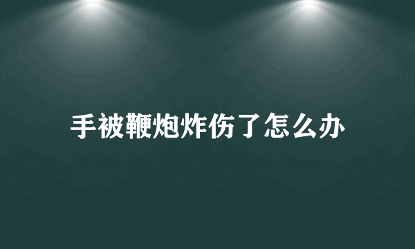 手被鞭炮炸伤了怎么办