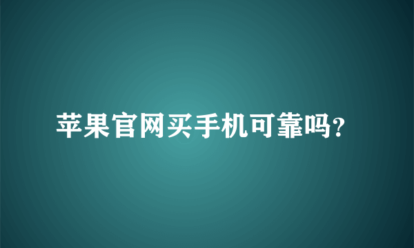 苹果官网买手机可靠吗？