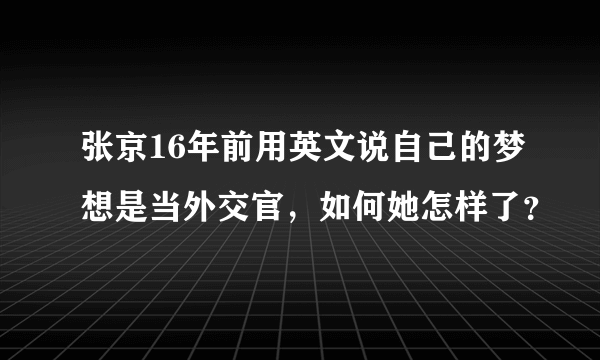 张京16年前用英文说自己的梦想是当外交官，如何她怎样了？