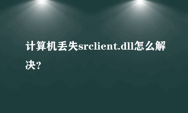 计算机丢失srclient.dll怎么解决？