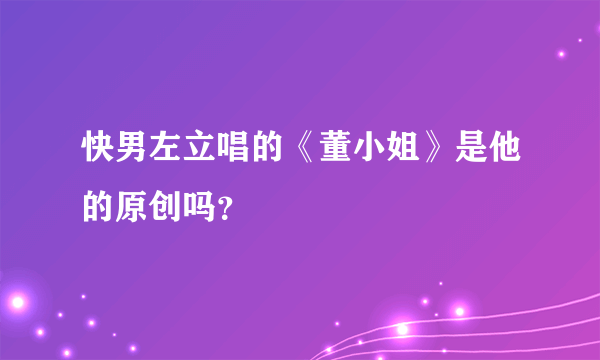 快男左立唱的《董小姐》是他的原创吗？