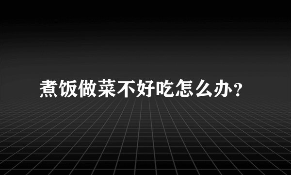 煮饭做菜不好吃怎么办？