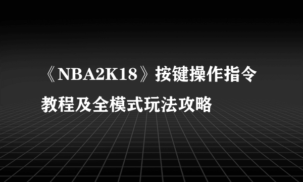 《NBA2K18》按键操作指令教程及全模式玩法攻略