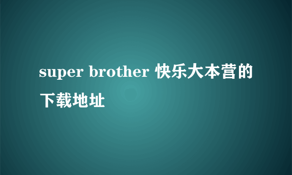 super brother 快乐大本营的下载地址