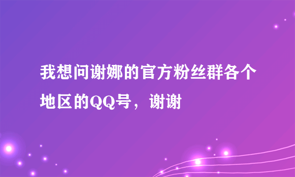 我想问谢娜的官方粉丝群各个地区的QQ号，谢谢