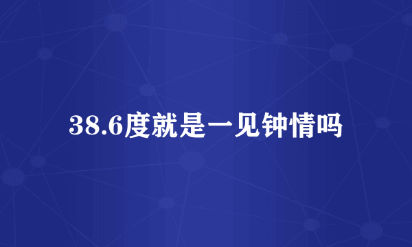 38.6度就是一见钟情吗