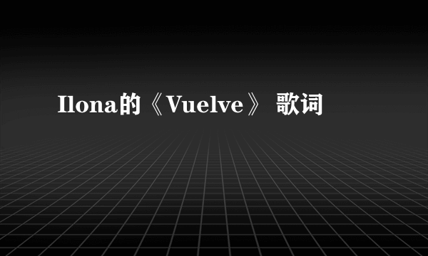 Ilona的《Vuelve》 歌词