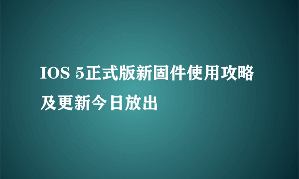 IOS 5正式版新固件使用攻略及更新今日放出