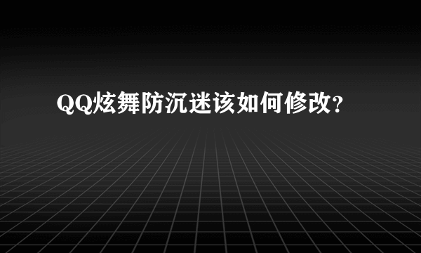 QQ炫舞防沉迷该如何修改？