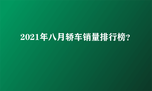 2021年八月轿车销量排行榜？