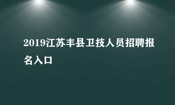 2019江苏丰县卫技人员招聘报名入口