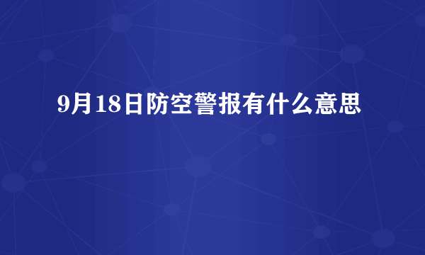 9月18日防空警报有什么意思