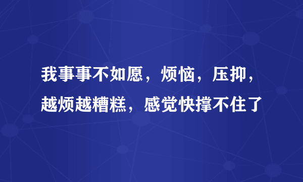 我事事不如愿，烦恼，压抑，越烦越糟糕，感觉快撑不住了