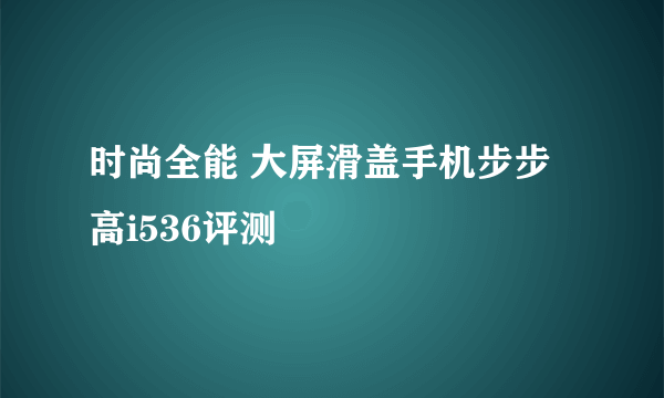 时尚全能 大屏滑盖手机步步高i536评测