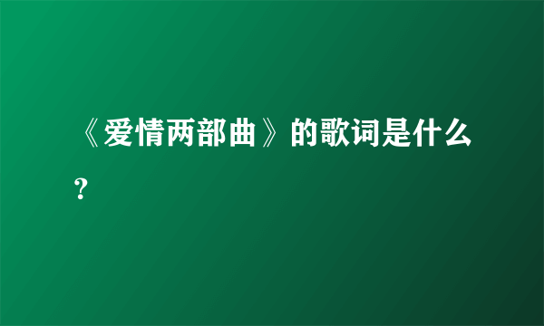 《爱情两部曲》的歌词是什么？