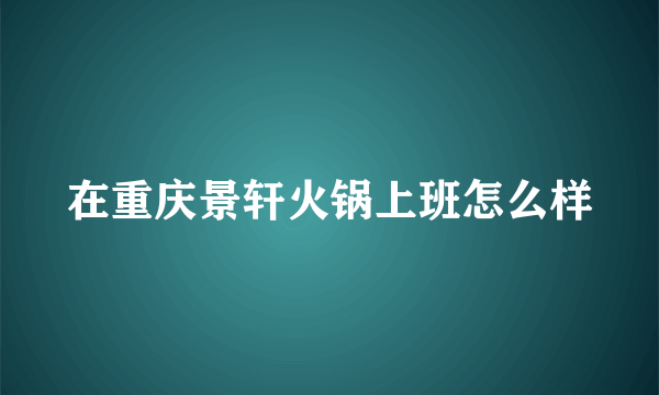 在重庆景轩火锅上班怎么样