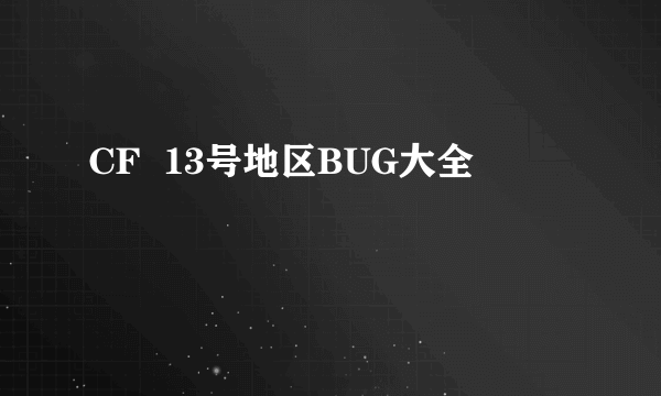 CF  13号地区BUG大全