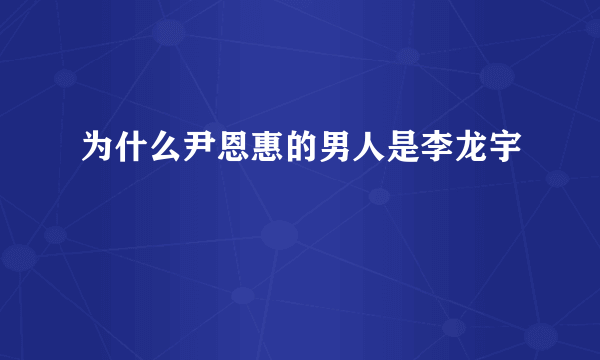 为什么尹恩惠的男人是李龙宇