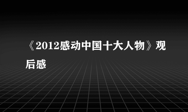 《2012感动中国十大人物》观后感